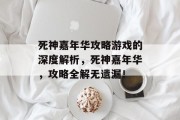 死神嘉年华攻略游戏的深度解析，死神嘉年华，攻略全解无遗漏！