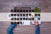 隐藏我游戏机攻略——策略探索新世界,策略闯荡新世界的秘籍,攻略全曝光! 隐藏我游戏机攻略——策略探索新世界,策略闯荡新世界的秘籍,攻略全曝光!