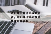 阴阳师日常通关攻略最新,阴阳师日常副本通关攻略最新版 阴阳师日常通关攻略最新,阴阳师日常副本通关攻略最新版