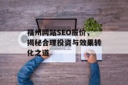 福州网站SEO报价,揭秘合理投资与效果转化之道 福州网站SEO报价,揭秘合理投资与效果转化之道
