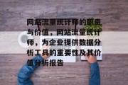 网站流量统计师的职责与价值,网站流量统计师,为企业提供数据分析工具的重要性及其价值分析报告 网站流量统计师的职责与价值,网站流量统计师,为企业提供数据分析工具的重要性及其价值分析报告