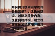 如何提升搜索引擎的排名和流量?,优化关键词、创建高质量内容、优化网站结构、建立社交媒体营销策略、使用外部链接等。 如何提升搜索引擎的排名和流量?,优化关键词、创建高质量内容、优化网站结构、建立社交媒体营销策略、使用外部链接等。