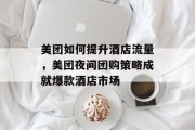 美团如何提升酒店流量，美团夜间团购策略成就爆款酒店市场