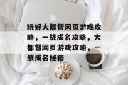 玩好大都督网页游戏攻略,一战成名攻略,大都督网页游戏攻略,一战成名秘籍 玩好大都督网页游戏攻略,一战成名攻略,大都督网页游戏攻略,一战成名秘籍