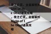 夜之亡灵，全面解析Night of the Dead通关攻略，夜之亡灵，全面解析Night of the Dead通关攻略