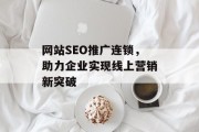 网站SEO推广连锁,助力企业实现线上营销新突破 网站SEO推广连锁,助力企业实现线上营销新突破