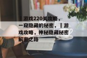 囧游戏220关攻略,一窥隐藏的秘密,囧游戏攻略,神秘隐藏秘密解密之路 囧游戏220关攻略,一窥隐藏的秘密,囧游戏攻略,神秘隐藏秘密解密之路