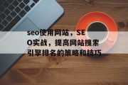 seo使用网站,SEO实战,提高网站搜索引擎排名的策略和技巧 seo使用网站,SEO实战,提高网站搜索引擎排名的策略和技巧