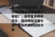 昌平网络优化服务,如何提高网站流量与用户体验?,高效昌平网络优化,提升网站流量与用户体验的实战经验分享 昌平网络优化服务,如何提高网站流量与用户体验?,高效昌平网络优化,提升网站流量与用户体验的实战经验分享