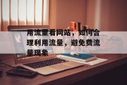 用流量看网站,如何合理利用流量,避免费流量现象 用流量看网站,如何合理利用流量,避免费流量现象
