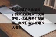 从618后的优化策略,提高流量的六个关键步骤,优化搜索引擎流量,六步打造流量增长大引擎 从618后的优化策略,提高流量的六个关键步骤,优化搜索引擎流量,六步打造流量增长大引擎