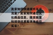 卖家如何快速提升买家流量?卖家如何通过优化商品信息、提高销量和提供优质服务来吸引买家? 卖家如何快速提升买家流量?卖家如何通过优化商品信息、提高销量和提供优质服务来吸引买家?