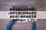 提升流量的关键策略,如何让我们的网站更加受欢迎?提升网站流量,策略与技巧