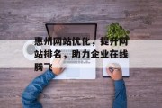 惠州网站优化,提升网站排名,助力企业在线腾飞 惠州网站优化,提升网站排名,助力企业在线腾飞