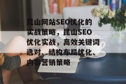 昆山网站SEO优化的实战策略,昆山SEO优化实战,高效关键词选对、结构布局优化、内容营销策略 昆山网站SEO优化的实战策略,昆山SEO优化实战,高效关键词选对、结构布局优化、内容营销策略