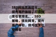 SEO网站页面优化,提升用户体验,打造搜索引擎排名。,SEO策略,优化网页,提升用户体验,提升搜索引擎排名