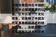 清朝攻略游戏在中国的历史中占据着重要的位置。它不仅是一个文化现象,也反映了中国古代军事策略和战术的精妙运用。,清朝攻略,军事策略与战术的艺术 清朝攻略游戏在中国的历史中占据着重要的位置。它不仅是一个文化现象,也反映了中国古代军事策略和战术的精妙运用。,清朝攻略,军事策略与战术的艺术