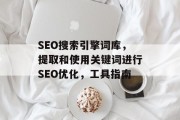 SEO搜索引擎词库,提取和使用关键词进行SEO优化,工具指南 SEO搜索引擎词库,提取和使用关键词进行SEO优化,工具指南