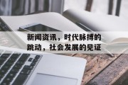 新闻资讯,时代脉搏的跳动,社会发展的见证 新闻资讯,时代脉搏的跳动,社会发展的见证