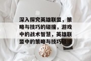 深入探究英雄联盟,策略与技巧的碰撞,游戏中的战术智慧,英雄联盟中的策略与技巧碰撞 深入探究英雄联盟,策略与技巧的碰撞,游戏中的战术智慧,英雄联盟中的策略与技巧碰撞