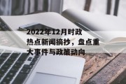 2022年12月时政热点新闻摘抄,盘点重大事件与政策动向 2022年12月时政热点新闻摘抄,盘点重大事件与政策动向