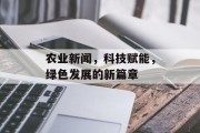 农业新闻,科技赋能,绿色发展的新篇章 农业新闻,科技赋能,绿色发展的新篇章