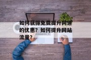 如何获得免费提升网速的优惠?如何提升网站流量? 如何获得免费提升网速的优惠?如何提升网站流量?