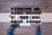 醉囧游戏2攻略,破解挑战难点,释放真实体验!,破解醉囧游戏2隐藏任务,全真体验游戏玩法 醉囧游戏2攻略,破解挑战难点,释放真实体验!,破解醉囧游戏2隐藏任务,全真体验游戏玩法