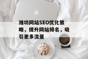 潍坊网站SEO优化策略,提升网站排名,吸引更多流量 潍坊网站SEO优化策略,提升网站排名,吸引更多流量