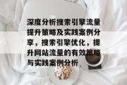 深度分析搜索引擎流量提升策略及实践案例分享,搜索引擎优化,提升网站流量的有效策略与实践案例分析 深度分析搜索引擎流量提升策略及实践案例分享,搜索引擎优化,提升网站流量的有效策略与实践案例分析