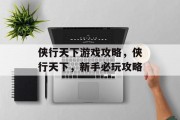 侠行天下游戏攻略,侠行天下,新手必玩攻略 侠行天下游戏攻略,侠行天下,新手必玩攻略