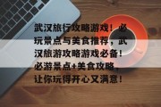 武汉旅行攻略游戏!必玩景点与美食推荐,武汉旅游攻略游戏必备!必游景点+美食攻略,让你玩得开心又满意! 武汉旅行攻略游戏!必玩景点与美食推荐,武汉旅游攻略游戏必备!必游景点+美食攻略,让你玩得开心又满意!