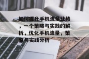 如何提升手机流量业绩,一个策略与实践的解析,优化手机流量,策略与实践分析 如何提升手机流量业绩,一个策略与实践的解析,优化手机流量,策略与实践分析