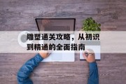 雕塑通关攻略，从初识到精通的全面指南