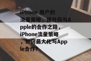 iPhone 用户的流量策略,提升你与Apple的合作之路,iPhone流量策略,如何最大化与Apple合作? iPhone 用户的流量策略,提升你与Apple的合作之路,iPhone流量策略,如何最大化与Apple合作?