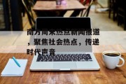 南方周末热点新闻报道,聚焦社会热点,传递时代声音 南方周末热点新闻报道,聚焦社会热点,传递时代声音