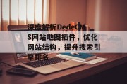 深度解析DedeCMS网站地图插件,优化网站结构,提升搜索引擎排名 深度解析DedeCMS网站地图插件,优化网站结构,提升搜索引擎排名