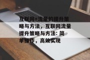 互联网+流量的提升策略与方法,互联网流量提升策略与方法: 简单操作,高效实现 互联网+流量的提升策略与方法,互联网流量提升策略与方法: 简单操作,高效实现