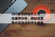 SEO新浪网站内三大标案例分析，揭秘高质量内容背后的优化策略