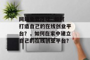 网站免费搭建: 如何打造自己的在线创业平台?,如何在家中建立自己的在线创业平台? 网站免费搭建: 如何打造自己的在线创业平台?,如何在家中建立自己的在线创业平台?