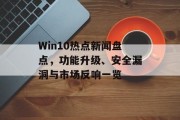 Win10热点新闻盘点,功能升级、安全漏洞与市场反响一览 Win10热点新闻盘点,功能升级、安全漏洞与市场反响一览