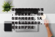 提升网络速度的快与慢,你都能掌握,一招教你提升网络速度,5大策略告诉你快速启动,超安全防护到底!