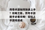 传奇手游如何快速上手？攻略之路，传奇手游新手必看攻略！轻松上手游戏速成