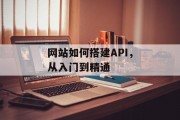 网站如何搭建API,从入门到精通 网站如何搭建API,从入门到精通