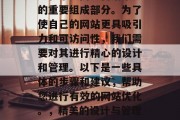 在当今的数字化世界中，网站优化已经成为企业和个人网络营销策略的重要组成部分。为了使自己的网站更具吸引力和可访问性，我们需要对其进行精心的设计和管理。以下是一些具体的步骤和建议，帮助您进行有效的网站优化。，精美的设计与管理，提升网站吸引力与可访问性的关键步骤与建议