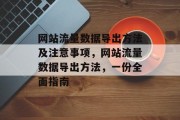 网站流量数据导出方法及注意事项,网站流量数据导出方法,一份全面指南 网站流量数据导出方法及注意事项,网站流量数据导出方法,一份全面指南
