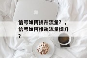 信号如何提升流量？，信号如何推动流量提升？