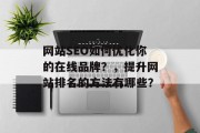 网站SEO如何优化你的在线品牌?,提升网站排名的方法有哪些? 网站SEO如何优化你的在线品牌?,提升网站排名的方法有哪些?