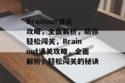 Brainout通关攻略,全面解析,助你轻松闯关,Brainout通关攻略,全面解析,轻松闯关的秘诀 Brainout通关攻略,全面解析,助你轻松闯关,Brainout通关攻略,全面解析,轻松闯关的秘诀