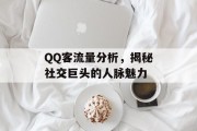 QQ客流量分析,揭秘社交巨头的人脉魅力 QQ客流量分析,揭秘社交巨头的人脉魅力